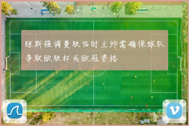 琼斯强调曼联临时主帅需确保球队争取欧联杯或欧冠资格