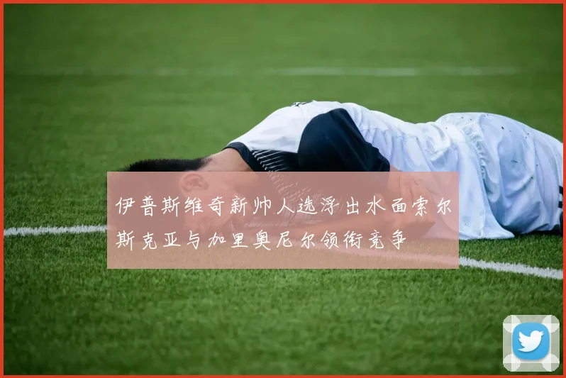 伊普斯维奇新帅人选浮出水面索尔斯克亚与加里奥尼尔领衔竞争