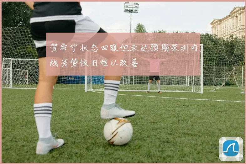 贺希宁状态回暖但未达预期深圳内线劣势依旧难以改善