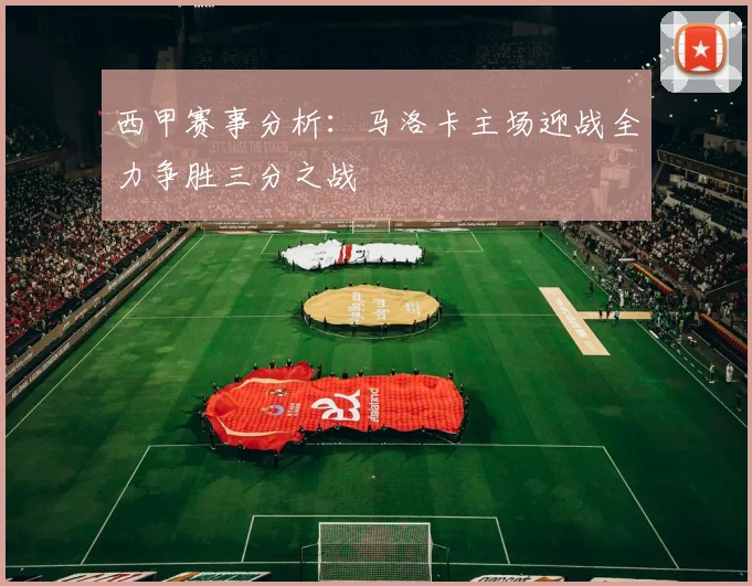 西甲赛事分析：马洛卡主场迎战全力争胜三分之战