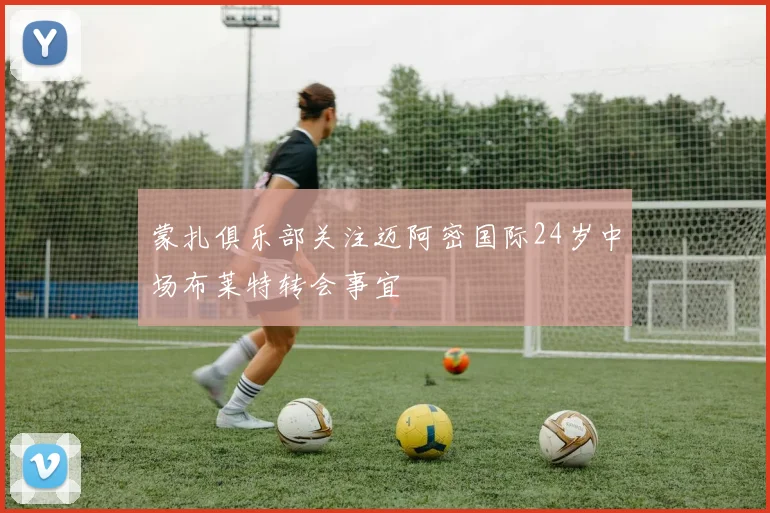 蒙扎俱乐部关注迈阿密国际24岁中场布莱特转会事宜