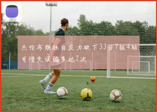 杰伦布朗独自发力砍下33分7板4助可惜失误偏多达7次