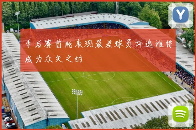 季后赛首轮表现最差球员评选谁将成为众矢之的