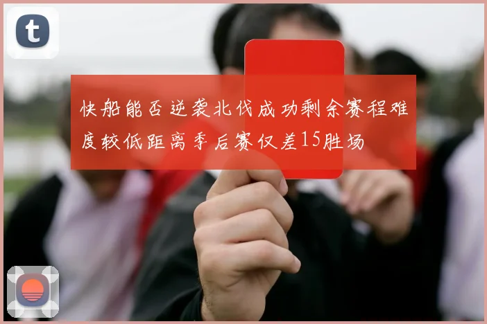 快船能否逆袭北伐成功剩余赛程难度较低距离季后赛仅差15胜场